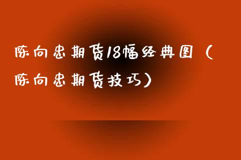 陈向忠期货18幅经典图（陈向忠期货技巧）