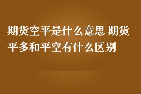 期货空平是什么意思 期货平多和平空有什么区别