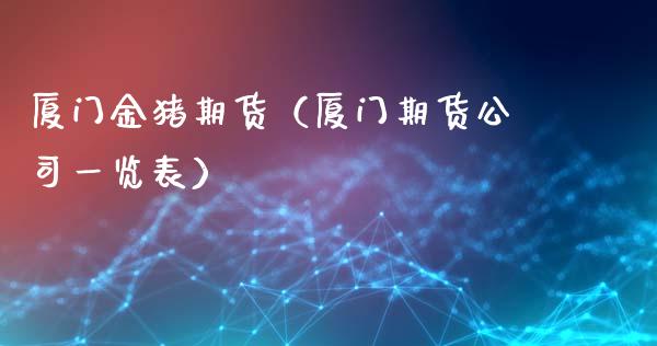厦门金猪期货（厦门期货公司一览表）_https://www.boyangwujin.com_期货直播间_第1张