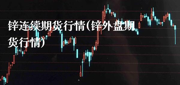 锌连续期货行情(锌外盘期货行情)_https://www.boyangwujin.com_恒生指数_第1张