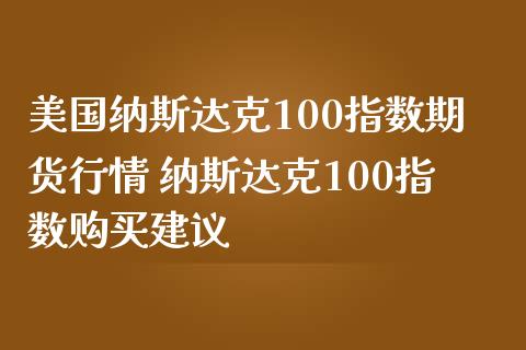 美国纳斯达克100指数期货行情 纳斯达克100指数购买建议