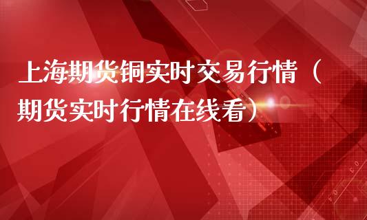 上海期货铜实时交易行情（期货实时行情在线看）