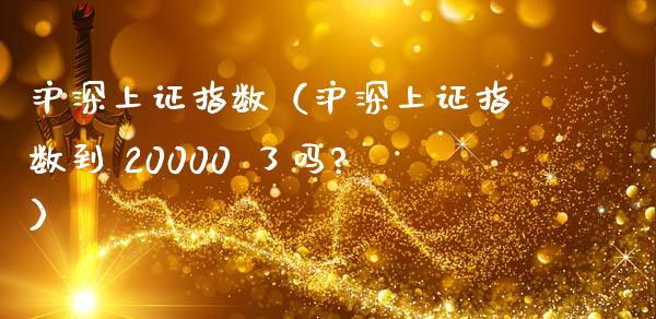 沪深上证指数（沪深上证指数到 20000 了吗?）_https://www.boyangwujin.com_原油期货_第1张