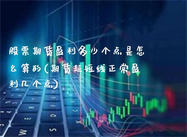 股票期货盈利多少个点是怎么算的(期货超短线正常盈利几个点)_https://www.boyangwujin.com_期货直播间_第1张