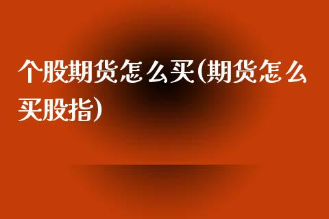 个股期货怎么买(期货怎么买股指)_https://www.boyangwujin.com_黄金期货_第1张