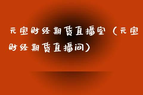 元宝财经期货直播室（元宝财经期货直播间）