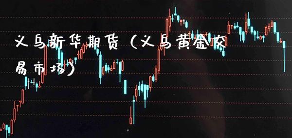 义乌新华期货（义乌黄金交易市场）