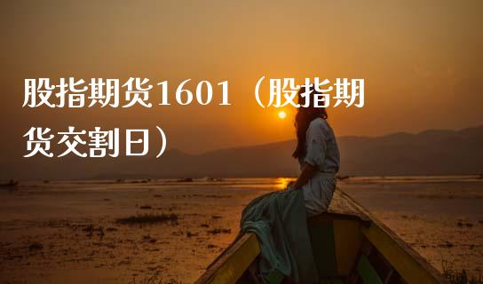 股指期货1601（股指期货交割日）_https://www.boyangwujin.com_期货直播间_第1张