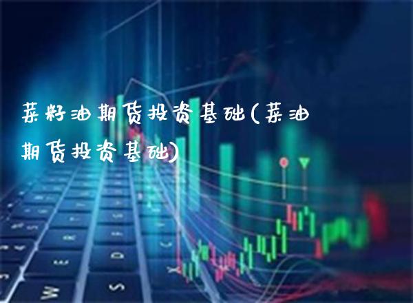 菜籽油期货投资基础(菜油期货投资基础)_https://www.boyangwujin.com_道指期货_第1张