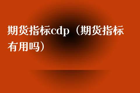 期货指标cdp（期货指标有用吗）_https://www.boyangwujin.com_期货直播间_第1张