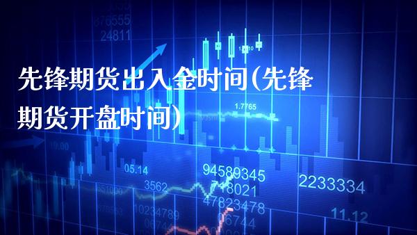 先锋期货出入金时间(先锋期货开盘时间)