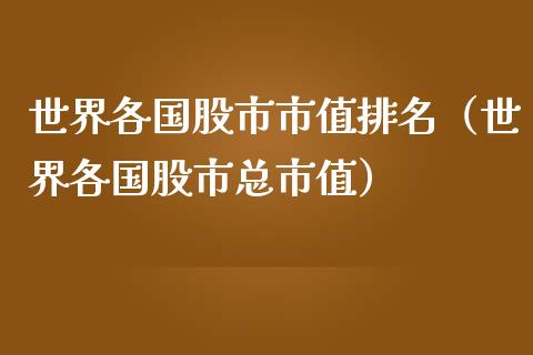 世界各国股市市值排名（世界各国股市总市值）_https://www.boyangwujin.com_期货直播间_第1张