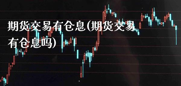 期货交易有仓息(期货交易有仓息吗)_https://www.boyangwujin.com_恒指期货_第1张