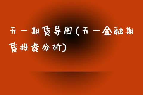 天一期货导图(天一金融期货投资分析)_https://www.boyangwujin.com_期货直播间_第1张