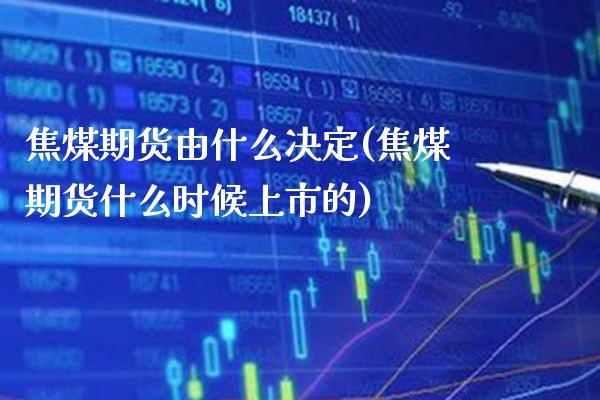 焦煤期货由什么决定(焦煤期货什么时候上市的)_https://www.boyangwujin.com_内盘期货_第1张