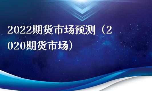 2022期货市场预测（2020期货市场）_https://www.boyangwujin.com_黄金期货_第1张