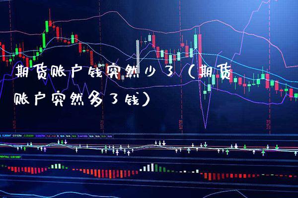 期货账户钱突然少了（期货账户突然多了钱）_https://www.boyangwujin.com_原油期货_第1张
