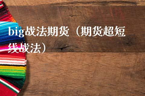 big战法期货（期货超短线战法）_https://www.boyangwujin.com_期货直播间_第1张