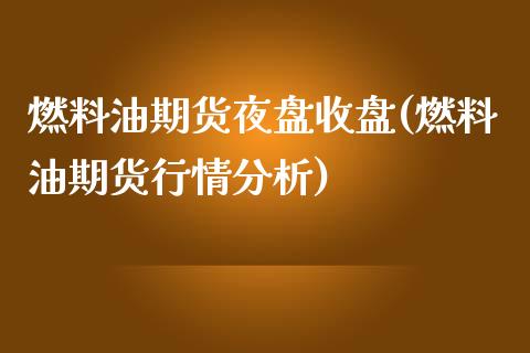 燃料油期货夜盘收盘(燃料油期货行情分析)_https://www.boyangwujin.com_期货开户_第1张