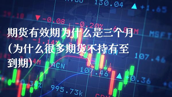 期货有效期为什么是三个月(为什么很多期货不持有至到期)_https://www.boyangwujin.com_原油期货_第1张