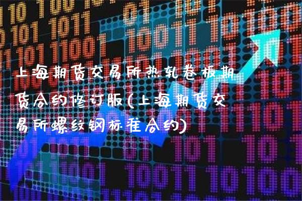 上海期货交易所热轧卷板期货合约修订版(上海期货交易所螺纹钢标准合约)_https://www.boyangwujin.com_原油期货_第1张