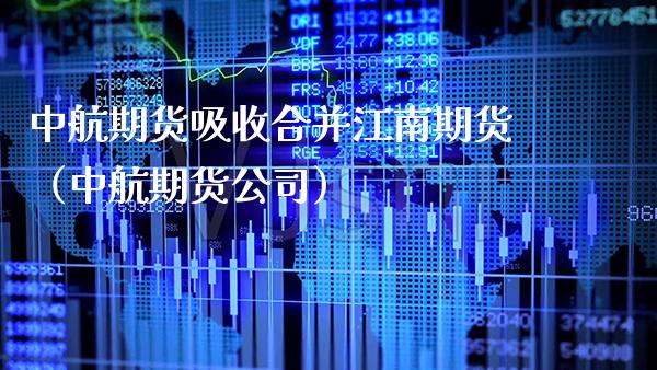 中航期货吸收合并江南期货（中航期货公司）