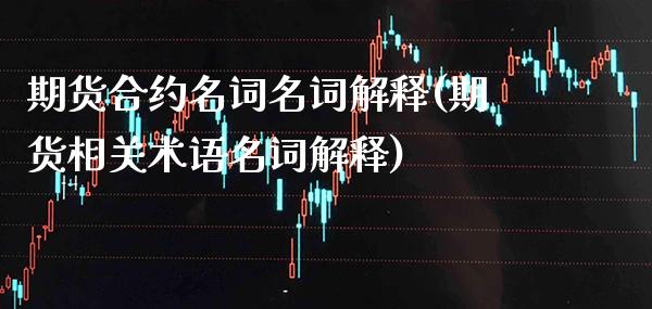 期货合约名词名词解释(期货相关术语名词解释)_https://www.boyangwujin.com_期货直播间_第1张