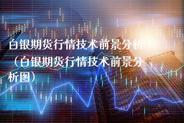 白银期货行情技术前景分析（白银期货行情技术前景分析图）