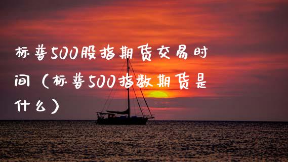 标普500股指期货交易时间（标普500指数期货是什么）