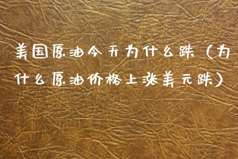 美国原油今天为什么跌（为什么原油价格上涨美元跌）_https://www.boyangwujin.com_期货直播间_第1张