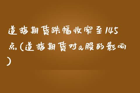 道指期货跌幅收窄至145点(道指期货对a股的影响)_https://www.boyangwujin.com_期货直播间_第1张