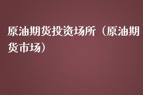 原油期货投资场所（原油期货市场）