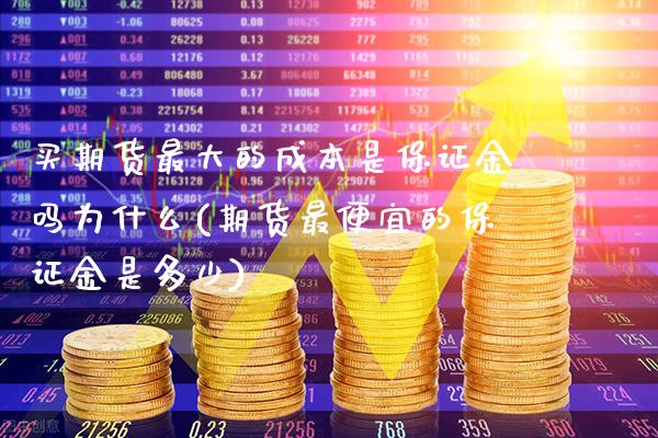买期货最大的成本是保证金吗为什么(期货最便宜的保证金是多少)_https://www.boyangwujin.com_原油期货_第1张