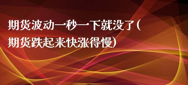 期货波动一秒一下就没了(期货跌起来快涨得慢)
