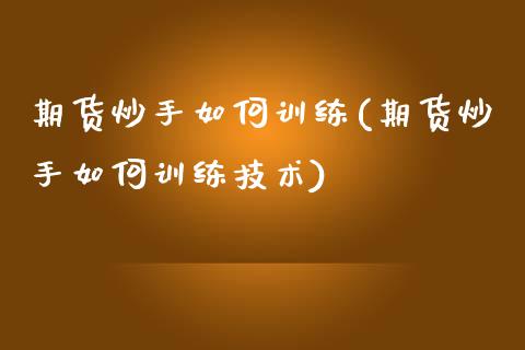 期货炒手如何训练(期货炒手如何训练技术)