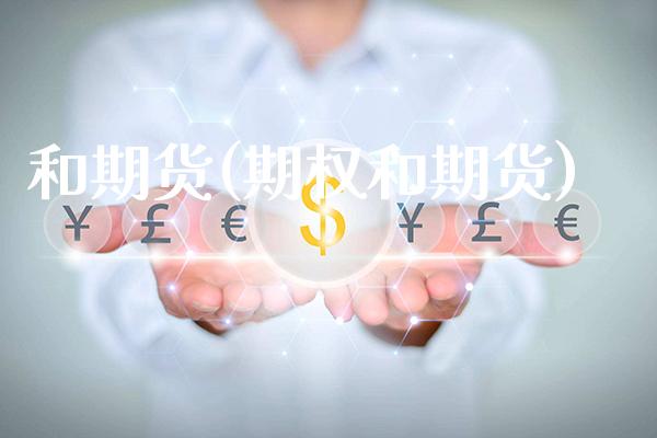 和期货(期权和期货)_https://www.boyangwujin.com_期货直播间_第1张
