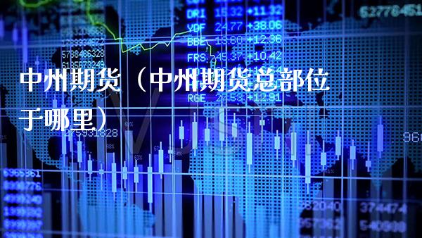 中州期货（中州期货总部位于哪里）_https://www.boyangwujin.com_黄金期货_第1张