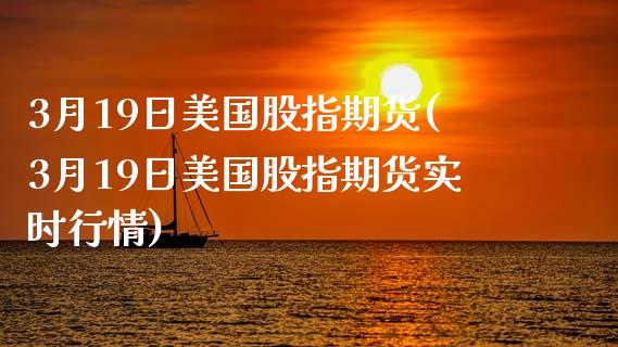 3月19日美国股指期货(3月19日美国股指期货实时行情)_https://www.boyangwujin.com_期货直播间_第1张