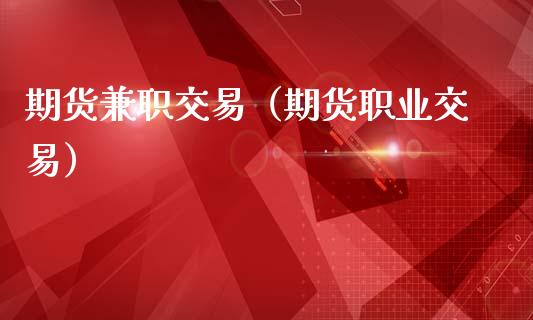 期货兼职交易（期货职业交易）_https://www.boyangwujin.com_黄金期货_第1张