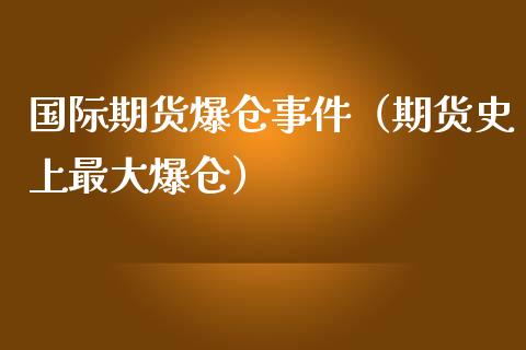 国际期货爆仓事件（期货史上最大爆仓）