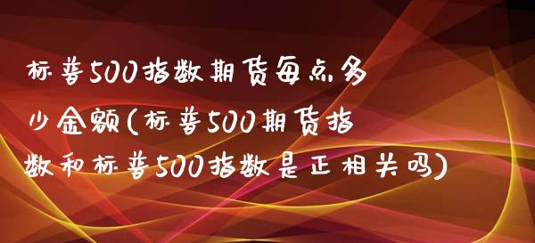 标普500指数期货每点多少金额(标普500期货指数和标普500指数是正相关吗)