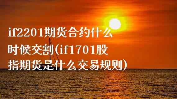if2201期货合约什么时候交割(if1701股指期货是什么交易规则)