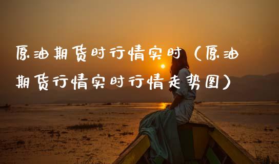 原油期货时行情实时（原油期货行情实时行情走势图）