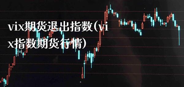 vix期货退出指数(vix指数期货行情)_https://www.boyangwujin.com_白银期货_第1张