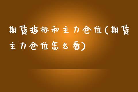期货指标和主力仓位(期货主力仓位怎么看)_https://www.boyangwujin.com_期货直播间_第1张