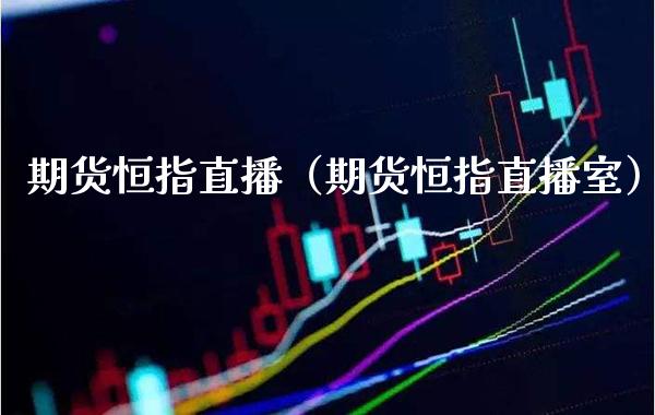 期货恒指直播（期货恒指直播室）