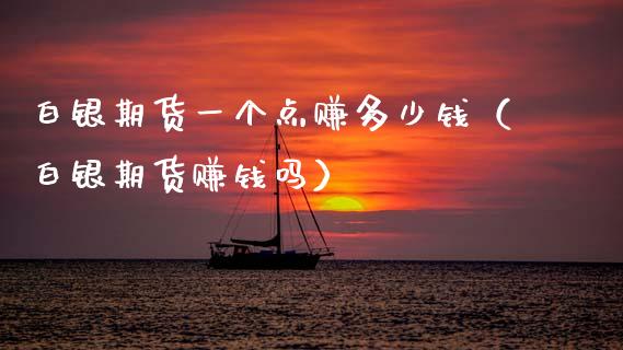 白银期货一个点赚多少钱（白银期货赚钱吗）_https://www.boyangwujin.com_原油期货_第1张