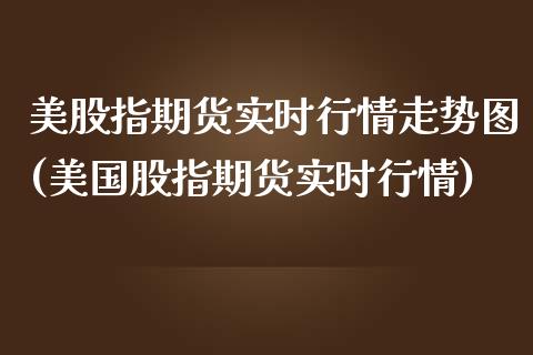 美股指期货实时行情走势图(美国股指期货实时行情)_https://www.boyangwujin.com_黄金期货_第1张