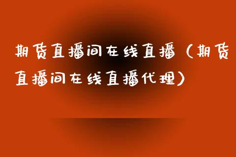 期货直播间在线直播（期货直播间在线直播代理）_https://www.boyangwujin.com_纳指期货_第1张