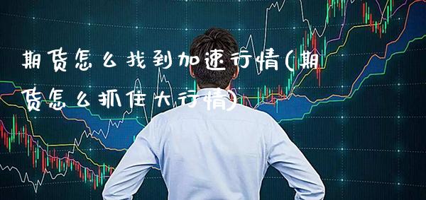 期货怎么找到加速行情(期货怎么抓住大行情)_https://www.boyangwujin.com_恒指期货_第1张